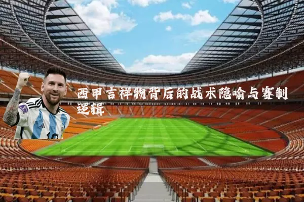 西甲吉祥物背后的战术隐喻与赛制逻辑