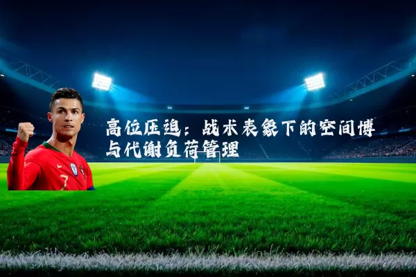 高位压迫：战术表象下的空间博弈与代谢负荷管理