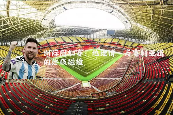 洲际附加赛：地理博弈与赛制逻辑的终极碰撞