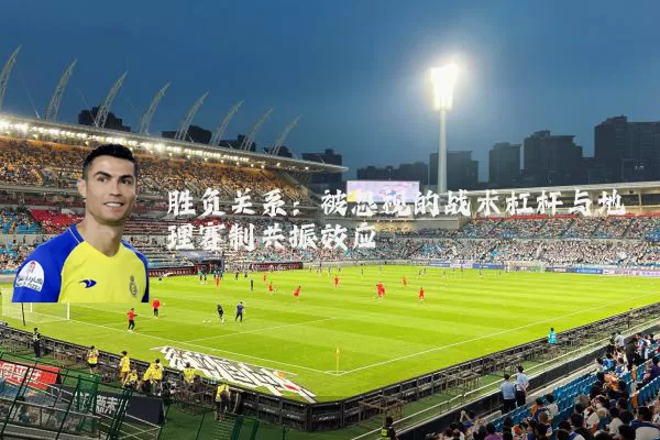 胜负关系：被忽视的战术杠杆与地理赛制共振效应