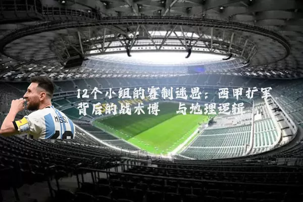 12个小组的赛制迷思:西甲扩军背后的战术博弈与地理逻辑