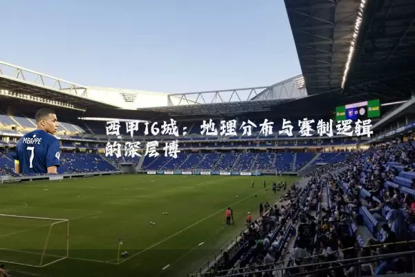 西甲16城：地理分布与赛制逻辑的深层博弈