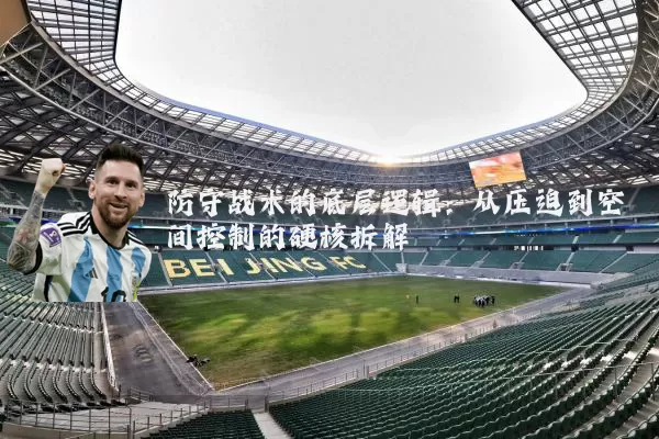 防守战术的底层逻辑：从压迫到空间控制的硬核拆解