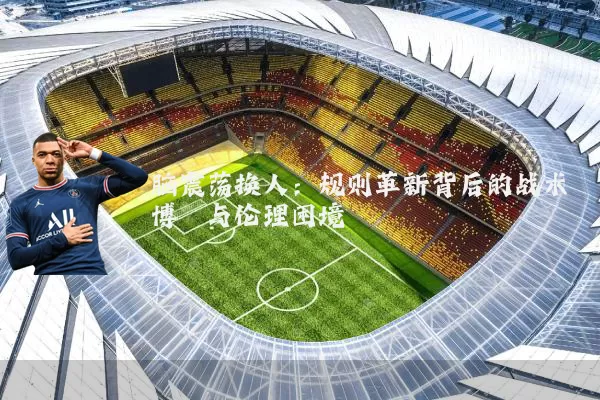 脑震荡换人：规则革新背后的战术博弈与伦理困境