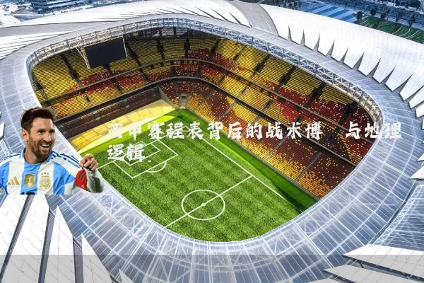 西甲赛程表背后的战术博弈与地理逻辑