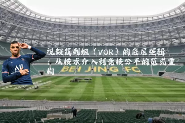 视频裁判组（VOR）的底层逻辑：从技术介入到竞技公平的范式重构