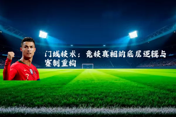 门线技术：竞技真相的底层逻辑与赛制重构