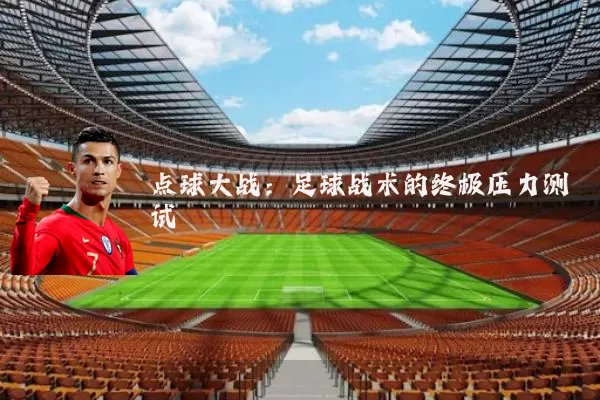 点球大战：足球战术的终极压力测试