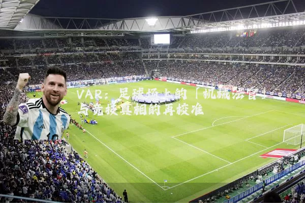 VAR：足球场上的「机械法官」与竞技真相的再校准