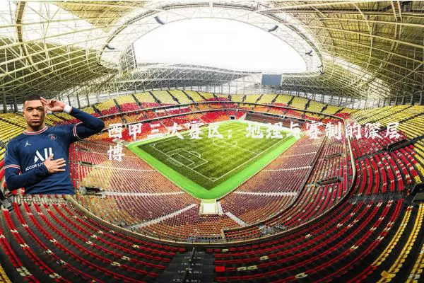 西甲三大赛区：地理与赛制的深层博弈