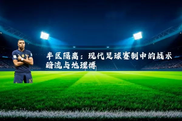半区隔离：现代足球赛制中的战术暗流与地理博弈