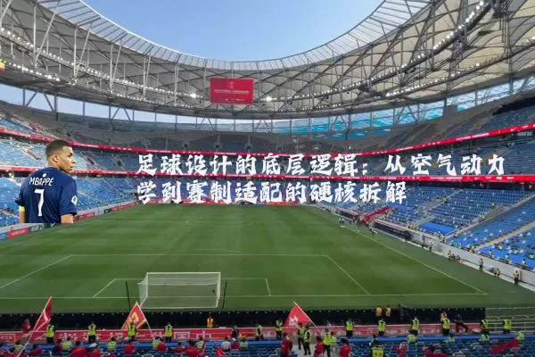 足球设计的底层逻辑：从空气动力学到赛制适配的硬核拆解