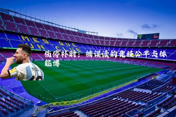 伤停补时：被误读的竞技公平与体能博弈