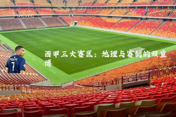 西甲三大赛区：地理与赛制的双重博弈