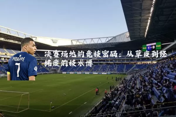 决赛场地的竞技密码:从草皮到经纬度的技术博弈