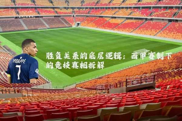 胜负关系的底层逻辑:西甲赛制下的竞技真相拆解