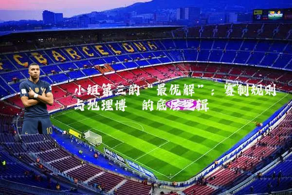 小组第三的“最优解”：赛制规则与地理博弈的底层逻辑