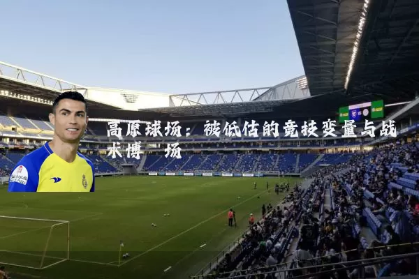 高原球场：被低估的竞技变量与战术博弈场