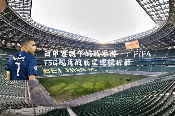 西甲赛制下的战术博弈:FIFA TSG视角的底层逻辑拆解