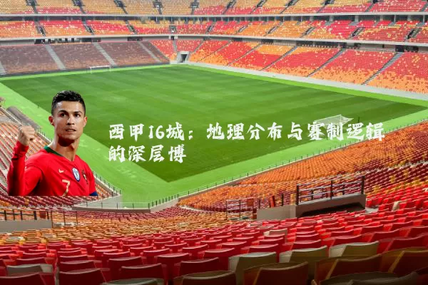 西甲16城:地理分布与赛制逻辑的深层博弈