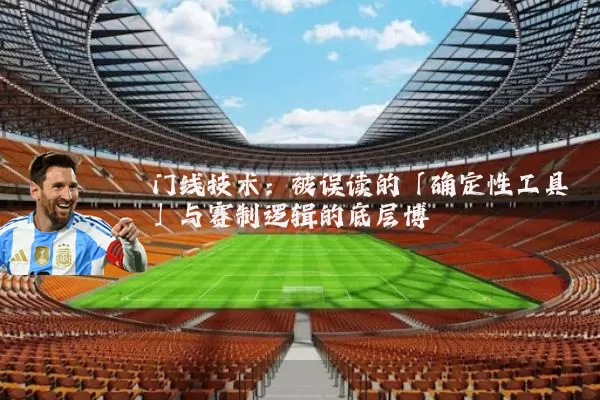 门线技术:被误读的「确定性工具」与赛制逻辑的底层博弈