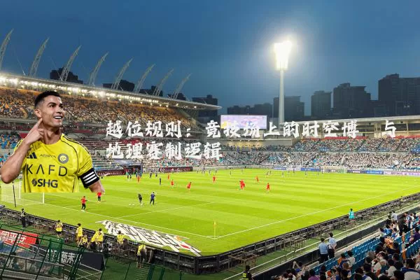 越位规则：竞技场上的时空博弈与地理赛制逻辑