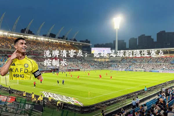 洗牌清零点:竞技足球的隐性赛点控制术