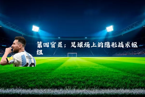 第四官员：足球场上的隐形战术枢纽