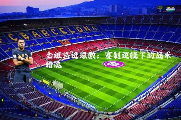 全组总进球数：赛制逻辑下的战术暗流