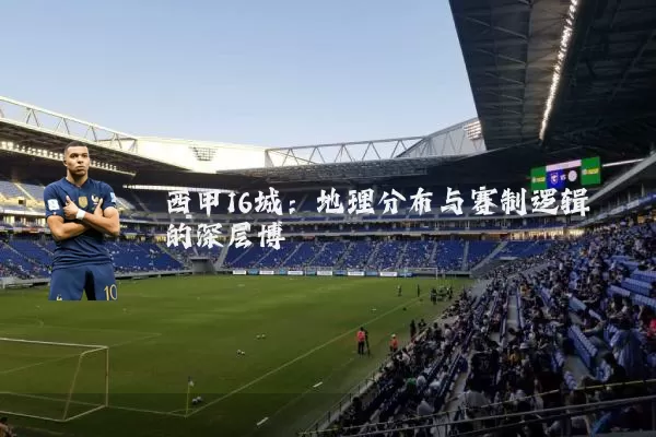 西甲16城：地理分布与赛制逻辑的深层博弈