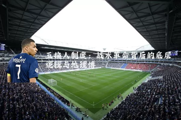 五换人制度：战术革命背后的底层逻辑与地理博弈
